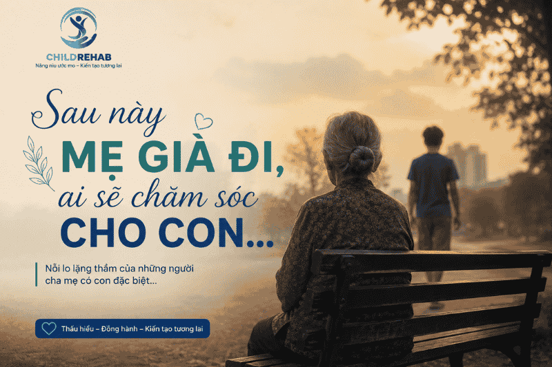 “Sau Này Mẹ Già Đi, Ai Sẽ Chăm Sóc Cho Con…” 2026 | ChildRehab